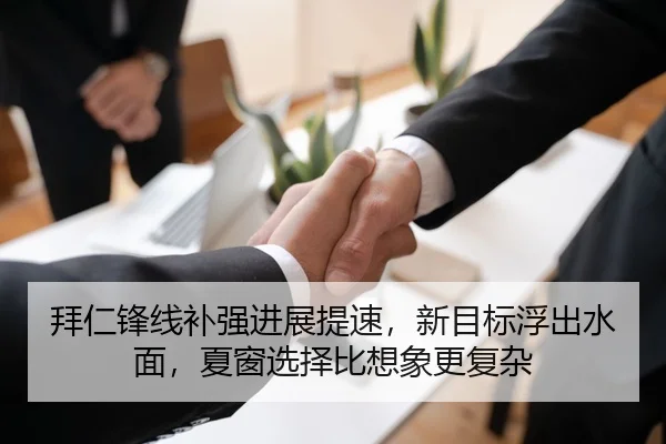 拜仁锋线补强进展提速，新目标浮出水面，夏窗选择比想象更复杂